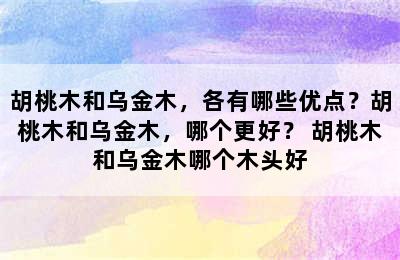 胡桃木和乌金木，各有哪些优点？胡桃木和乌金木，哪个更好？ 胡桃木和乌金木哪个木头好